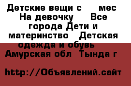 Детские вещи с 0-6 мес. На девочку.  - Все города Дети и материнство » Детская одежда и обувь   . Амурская обл.,Тында г.